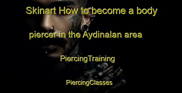 Skinart How to become a body piercer in the Aydinalan area | PiercingTraining | PiercingClasses | SkinartTraining-Turkey