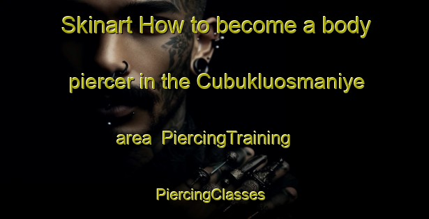 Skinart How to become a body piercer in the Cubukluosmaniye area | PiercingTraining | PiercingClasses | SkinartTraining-Turkey