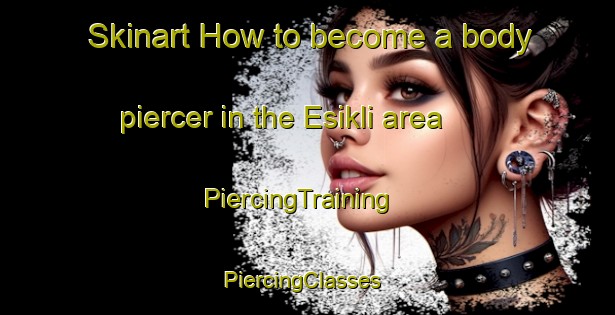 Skinart How to become a body piercer in the Esikli area | PiercingTraining | PiercingClasses | SkinartTraining-Turkey