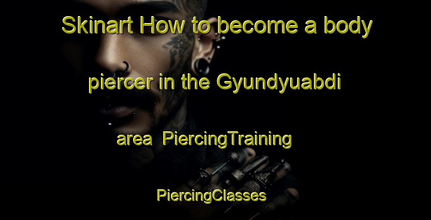 Skinart How to become a body piercer in the Gyundyuabdi area | PiercingTraining | PiercingClasses | SkinartTraining-Turkey