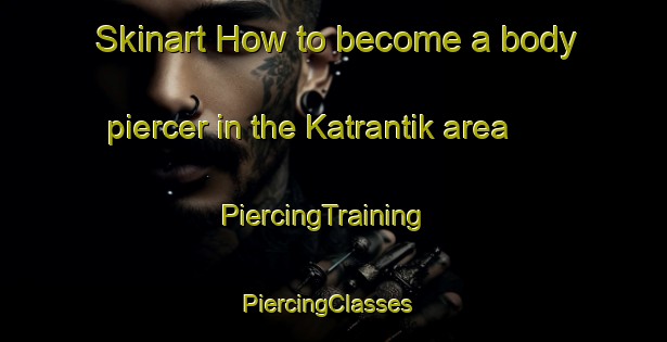 Skinart How to become a body piercer in the Katrantik area | PiercingTraining | PiercingClasses | SkinartTraining-Turkey