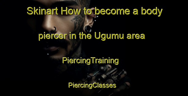 Skinart How to become a body piercer in the Ugumu area | PiercingTraining | PiercingClasses | SkinartTraining-Turkey