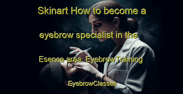 Skinart How to become a eyebrow specialist in the Esence area | EyebrowTraining | EyebrowClasses | SkinartTraining-Turkey
