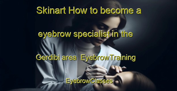 Skinart How to become a eyebrow specialist in the Gerdibi area | EyebrowTraining | EyebrowClasses | SkinartTraining-Turkey