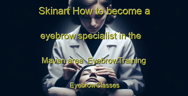 Skinart How to become a eyebrow specialist in the Mavan area | EyebrowTraining | EyebrowClasses | SkinartTraining-Turkey
