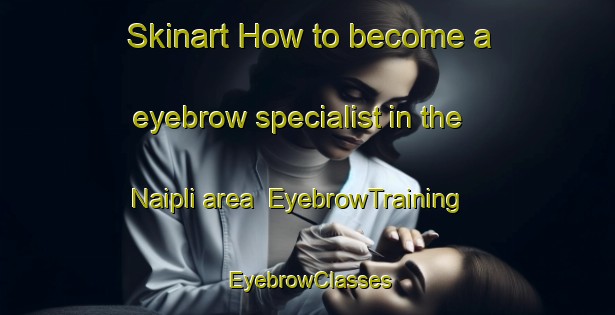 Skinart How to become a eyebrow specialist in the Naipli area | EyebrowTraining | EyebrowClasses | SkinartTraining-Turkey