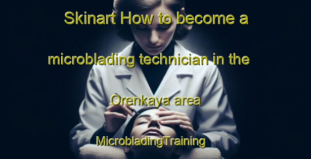 Skinart How to become a microblading technician in the Orenkaya area | MicrobladingTraining | MicrobladingClasses | SkinartTraining-Turkey