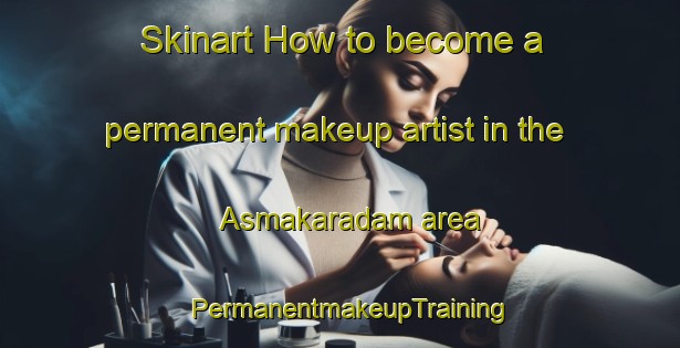 Skinart How to become a permanent makeup artist in the Asmakaradam area | PermanentmakeupTraining | PermanentmakeupClasses | SkinartTraining-Turkey