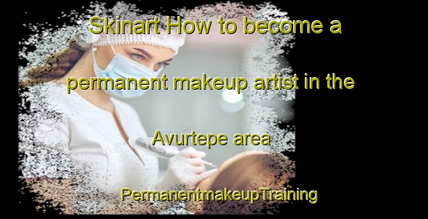 Skinart How to become a permanent makeup artist in the Avurtepe area | PermanentmakeupTraining | PermanentmakeupClasses | SkinartTraining-Turkey