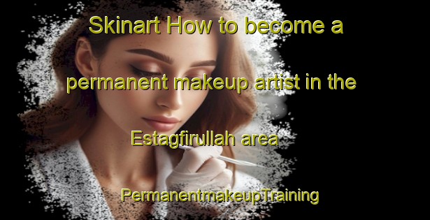 Skinart How to become a permanent makeup artist in the Estagfirullah area | PermanentmakeupTraining | PermanentmakeupClasses | SkinartTraining-Turkey