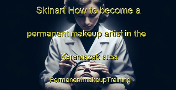 Skinart How to become a permanent makeup artist in the Karamazak area | PermanentmakeupTraining | PermanentmakeupClasses | SkinartTraining-Turkey