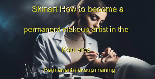 Skinart How to become a permanent makeup artist in the Kolu area | PermanentmakeupTraining | PermanentmakeupClasses | SkinartTraining-Turkey