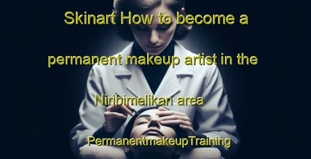 Skinart How to become a permanent makeup artist in the Niribimelikan area | PermanentmakeupTraining | PermanentmakeupClasses | SkinartTraining-Turkey