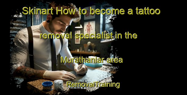 Skinart How to become a tattoo removal specialist in the Murathanlar area | RemovalTraining | RemovalClasses | SkinartTraining-Turkey