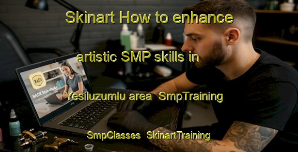 Skinart How to enhance artistic SMP skills in Yesiluzumlu area | SmpTraining | SmpClasses | SkinartTraining-Turkey