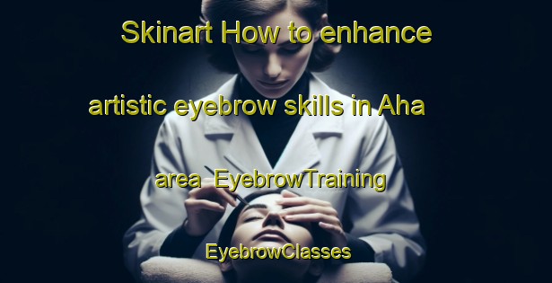 Skinart How to enhance artistic eyebrow skills in Aha area | EyebrowTraining | EyebrowClasses | SkinartTraining-Turkey