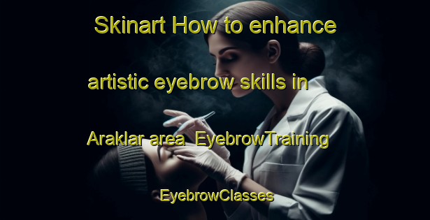 Skinart How to enhance artistic eyebrow skills in Araklar area | EyebrowTraining | EyebrowClasses | SkinartTraining-Turkey