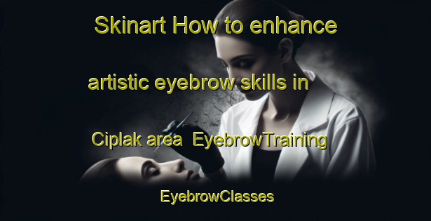 Skinart How to enhance artistic eyebrow skills in Ciplak area | EyebrowTraining | EyebrowClasses | SkinartTraining-Turkey
