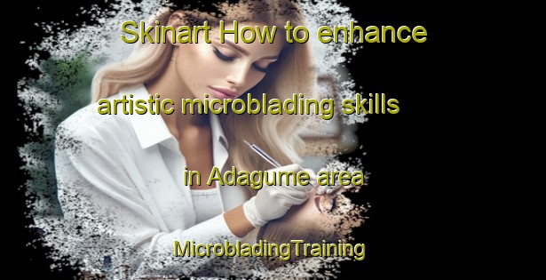 Skinart How to enhance artistic microblading skills in Adagume area | #MicrobladingTraining #MicrobladingClasses #SkinartTraining-Turkey