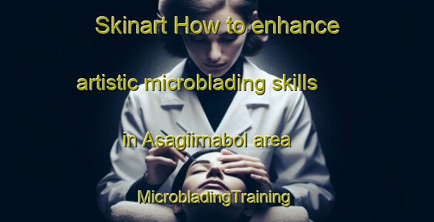 Skinart How to enhance artistic microblading skills in Asagiirnabol area | #MicrobladingTraining #MicrobladingClasses #SkinartTraining-Turkey