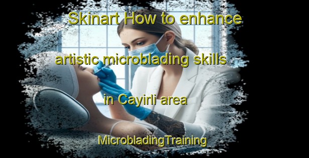 Skinart How to enhance artistic microblading skills in Cayirli area | #MicrobladingTraining #MicrobladingClasses #SkinartTraining-Turkey