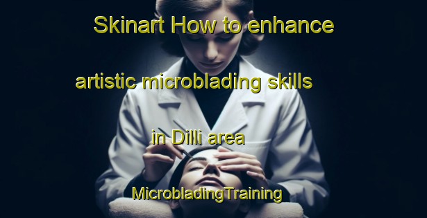 Skinart How to enhance artistic microblading skills in Dilli area | MicrobladingTraining | MicrobladingClasses | SkinartTraining-Turkey