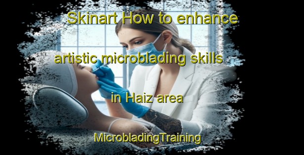 Skinart How to enhance artistic microblading skills in Haiz area | MicrobladingTraining | MicrobladingClasses | SkinartTraining-Turkey
