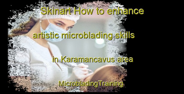 Skinart How to enhance artistic microblading skills in Karamancavus area | #MicrobladingTraining #MicrobladingClasses #SkinartTraining-Turkey