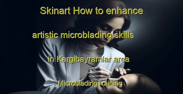 Skinart How to enhance artistic microblading skills in Kargibayramlar area | #MicrobladingTraining #MicrobladingClasses #SkinartTraining-Turkey