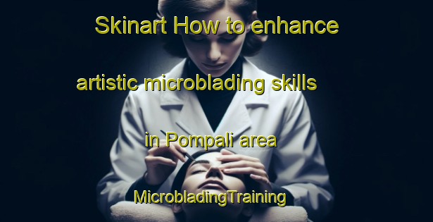 Skinart How to enhance artistic microblading skills in Pompali area | MicrobladingTraining | MicrobladingClasses | SkinartTraining-Turkey