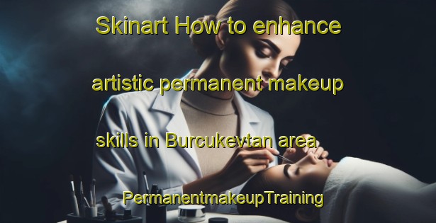Skinart How to enhance artistic permanent makeup skills in Burcukevtan area | PermanentmakeupTraining | PermanentmakeupClasses | SkinartTraining-Turkey