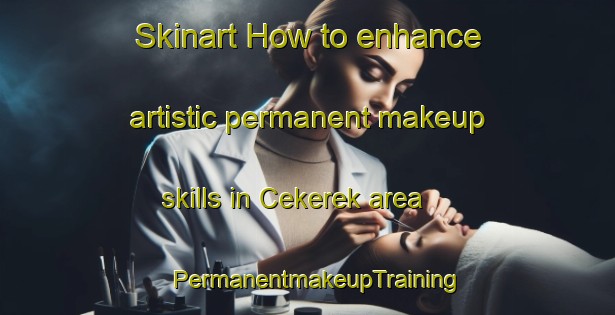 Skinart How to enhance artistic permanent makeup skills in Cekerek area | PermanentmakeupTraining | PermanentmakeupClasses | SkinartTraining-Turkey