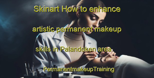 Skinart How to enhance artistic permanent makeup skills in Palandoken area | PermanentmakeupTraining | PermanentmakeupClasses | SkinartTraining-Turkey