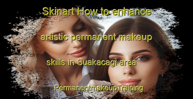 Skinart How to enhance artistic permanent makeup skills in Suakacagi area | PermanentmakeupTraining | PermanentmakeupClasses | SkinartTraining-Turkey