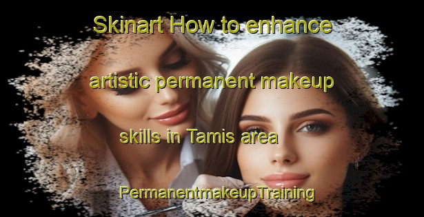 Skinart How to enhance artistic permanent makeup skills in Tamis area | PermanentmakeupTraining | PermanentmakeupClasses | SkinartTraining-Turkey