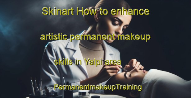 Skinart How to enhance artistic permanent makeup skills in Yalpi area | PermanentmakeupTraining | PermanentmakeupClasses | SkinartTraining-Turkey