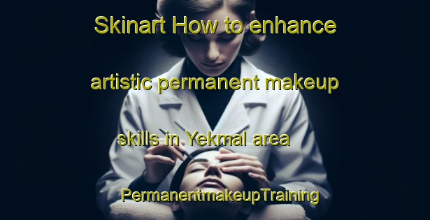 Skinart How to enhance artistic permanent makeup skills in Yekmal area | PermanentmakeupTraining | PermanentmakeupClasses | SkinartTraining-Turkey