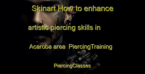 Skinart How to enhance artistic piercing skills in Acaroba area | #PiercingTraining #PiercingClasses #SkinartTraining-Turkey