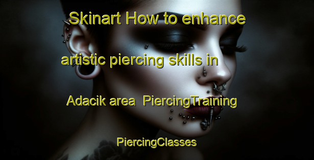 Skinart How to enhance artistic piercing skills in Adacik area | #PiercingTraining #PiercingClasses #SkinartTraining-Turkey