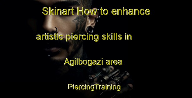 Skinart How to enhance artistic piercing skills in Agilbogazi area | #PiercingTraining #PiercingClasses #SkinartTraining-Turkey