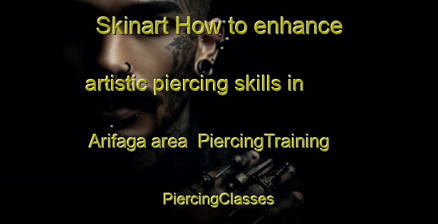 Skinart How to enhance artistic piercing skills in Arifaga area | #PiercingTraining #PiercingClasses #SkinartTraining-Turkey