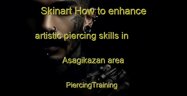 Skinart How to enhance artistic piercing skills in Asagikazan area | #PiercingTraining #PiercingClasses #SkinartTraining-Turkey