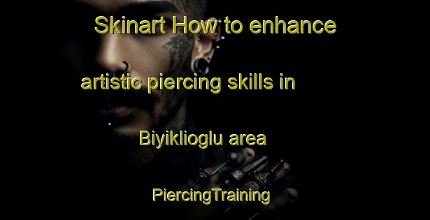 Skinart How to enhance artistic piercing skills in Biyiklioglu area | #PiercingTraining #PiercingClasses #SkinartTraining-Turkey