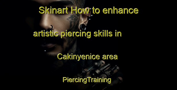 Skinart How to enhance artistic piercing skills in Cakinyenice area | #PiercingTraining #PiercingClasses #SkinartTraining-Turkey