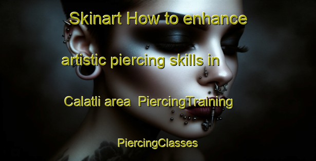 Skinart How to enhance artistic piercing skills in Calatli area | #PiercingTraining #PiercingClasses #SkinartTraining-Turkey