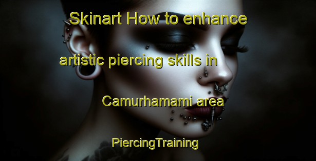 Skinart How to enhance artistic piercing skills in Camurhamami area | #PiercingTraining #PiercingClasses #SkinartTraining-Turkey