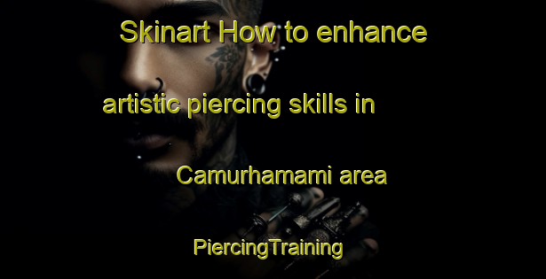 Skinart How to enhance artistic piercing skills in Camurhamami area | #PiercingTraining #PiercingClasses #SkinartTraining-Turkey