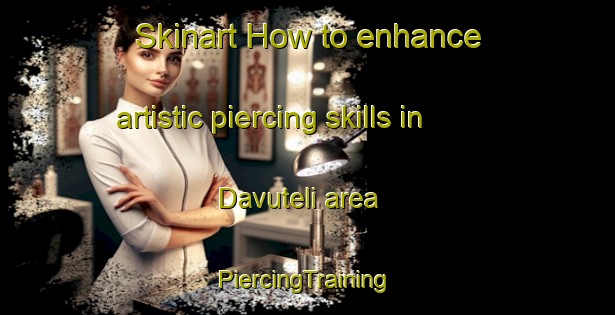 Skinart How to enhance artistic piercing skills in Davuteli area | #PiercingTraining #PiercingClasses #SkinartTraining-Turkey