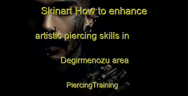 Skinart How to enhance artistic piercing skills in Degirmenozu area | #PiercingTraining #PiercingClasses #SkinartTraining-Turkey