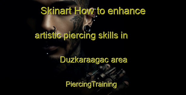 Skinart How to enhance artistic piercing skills in Duzkaraagac area | #PiercingTraining #PiercingClasses #SkinartTraining-Turkey